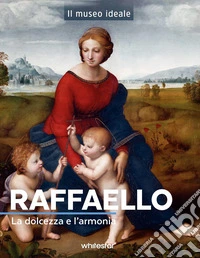 Raffaello. La dolcezza e l'armonia. Ediz. a colori libro