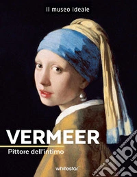 Vermeer. Pittore dell'intimo. Ediz. a colori libro