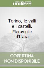 Torino, le valli e i castelli. Meraviglie d'Italia libro