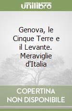 Genova, le Cinque Terre e il Levante. Meraviglie d'Italia libro