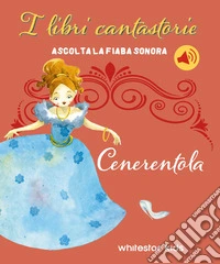 Cenerentola. I libri cantastorie. Ediz. a colori