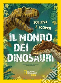 Il mondo dei dinosauri. Solleva e scopri. Ediz. a colori libro