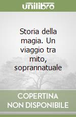 Storia della magia. Un viaggio tra mito, soprannatuale libro