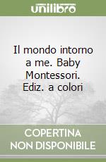 Il mondo intorno a me. Baby Montessori. Ediz. a colori