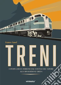 Treni. L'epopea delle ferrovie dal fascino del vapore alla rivoluzione green