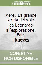 Aerei. La grande storia del volo da Leonardo all'esplorazione. Ediz. illustrata