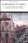 La Repubblica di Venezia. La storia secolare di questa città straordinaria, le circostanze che la resero grande e le cause che ne provocarono la decadenza libro