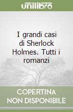 I grandi casi di Sherlock Holmes. Tutti i romanzi libro