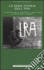 Storia segreta dell'IRA. Il nazionalismo, la violenza, il socialismo, la religione e i segreti nella storia della lotta tra Irlanda e Gran Bretagna