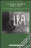 Storia segreta dell'IRA. Il nazionalismo, la violenza, il socialismo, la religione e i segreti nella storia della lotta tra Irlanda e Gran Bretagna libro