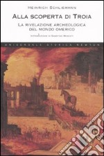 Alla scoperta di Troia. La rivelazione archeologica del mondo omerico libro