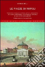 Le piazze di Napoli. Tradizioni popolari e storia, arte e urbanistica. Un viaggio attraverso i palcoscenici naturali di una «città nobilissima»