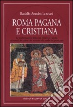 Roma pagana e cristiana. La trasformazione della città attraverso i secoli, dai templi alle chiese, dai mausolei alle tombe dei primi papi libro