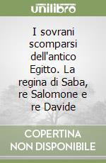 I sovrani scomparsi dell'antico Egitto. La regina di Saba, re Salomone e re Davide libro