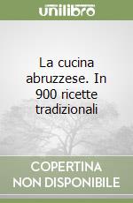 La cucina abruzzese. In 900 ricette tradizionali