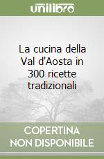 La cucina della Val d'Aosta in 300 ricette tradizionali