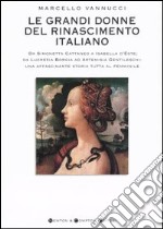 Le grandi donne del Rinascimento italiano. Da Simonetta Cattaneo a Isabelle d'Este; da Lucrezia Borgia ad Artemisia Gentileschi... libro