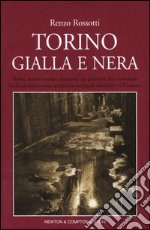 Torino gialla e nera. Delitti, misteri insoluti, clamorosi casi giudiziari che sconvolsero l'Italia ed ebbero come scenario la metropoli subalpina e il Piemonte