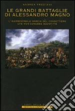 Le grandi battaglie di Alessandro Magno. L'inarrestabile marcia del condottiero che non conobbe sconfitte libro