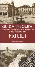 Guida insolita ai misteri, ai segreti, alle leggende e alle curiosità del Friuli