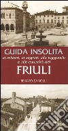 Guida insolita ai misteri, ai segreti, alle leggende e alle curiosità del Friuli libro