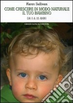 Come crescere in modo naturale il tuo bambino. Da 0 a 15 anni libro