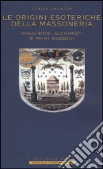 Le origini esoteriche della massoneria. Rosacroce, alchimisti e primi massoni