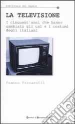 La televisione. I cinquant'anni che hanno cambiato gli usi e i costumi degli italiani libro