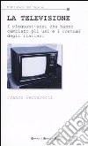 La televisione. I cinquant'anni che hanno cambiato gli usi e i costumi degli italiani libro