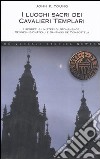 I luoghi sacri dei cavalieri templari. I segreti e i misteri di Stonehenge, Rennes-le-Château e Santiago de Compostela libro