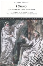 I Druidi. Sacri maghi dell'antichità. La storia e le vicende alla luce delle più rilevanti scoperte archeologiche libro