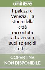 I palazzi di Venezia. La storia della città raccontata attraverso i suoi splendidi ed inconfondibili edifici libro