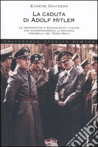 La caduta di Adolf Hitler. Le drammatiche e sconvolgenti vicende che accompagnarono la rovinosa «parabola» del Terzo Reich libro
