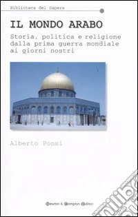Il mondo arabo. Storia, politica e religione dalla prima guerra mondiale ai giorni nostri libro