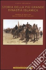 Storia della più grande dinastia islamica. Ascesa e declino della corte dei califfi libro