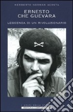 Ernesto Che Guevara. Leggenda di un rivoluzionario libro