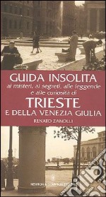 Guida insolita ai misteri, ai segreti, alle leggende e alle curiosità di Trieste e della Venezia Giulia libro