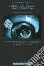 I segreti della massoneria. L'ombra di Salomone. Le misteriose origini della più enigmatica, influente e discussa confraternita del mondo occidentale libro