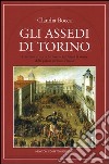 Gli assedi di Torino. I conflitti armati che hanno cambiato la storia della prima capitale d'Italia libro