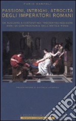 Passioni, intrighi, atrocità degli imperatori di Roma. Da Augusto a Costantino: trecentocinquanta anni di controstoria dell'antica Roma libro