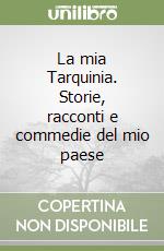 La mia Tarquinia. Storie, racconti e commedie del mio paese libro