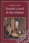 Proverbi e modi di dire milanesi. Un'ampia e ragionata raccolta della saggezza meneghina sedimentata attraverso i secoli nelle sentenze popolari libro