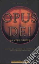 Opus Dei. La vera storia. I segreti della forza più controversa nella Chiesa Cattolica