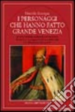 I personaggi che hanno fatto grande Venezia libro