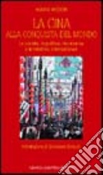 La Cina alla conquista del mondo. La società, la politica, l'economia e le relazioni internazionali libro