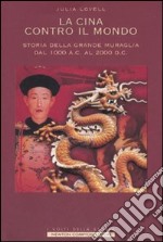 La Cina contro il mondo. Storia della Grande Muraglia dal 1000 a.C. al 2000 d.C. libro