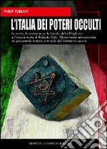 L'Italia dei poteri occulti. La mafia, la massoneria, la banda della Magliana e l'oscura morte di Roberto Calvi...