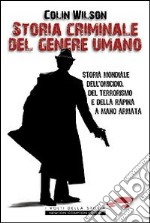 Storia criminale del genere umano. Storia mondiale dell'omicidio, del terrorismo e della rapina a mano armata libro