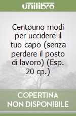 Centouno modi per uccidere il tuo capo (senza perdere il posto di lavoro) (Esp. 20 cp.) libro