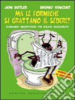 Ma le formiche si grattano il sedere? Domande inaspettate per risate assicurate libro